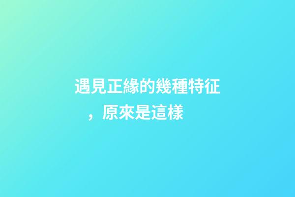 遇見正緣的幾種特征，原來是這樣